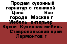 Продам кухонный гарнитур с техникой › Цена ­ 25 000 - Все города, Москва г. Мебель, интерьер » Кухни. Кухонная мебель   . Ставропольский край,Лермонтов г.